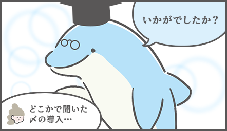 イルカ博士「いかがでしたか？」お団子ちゃん「どこかで聞いたような〆の導入だ…」